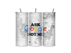Three view insulated tumbler with a full-wrap Ask Google Not Me graphic on a weathered concrete-style background.