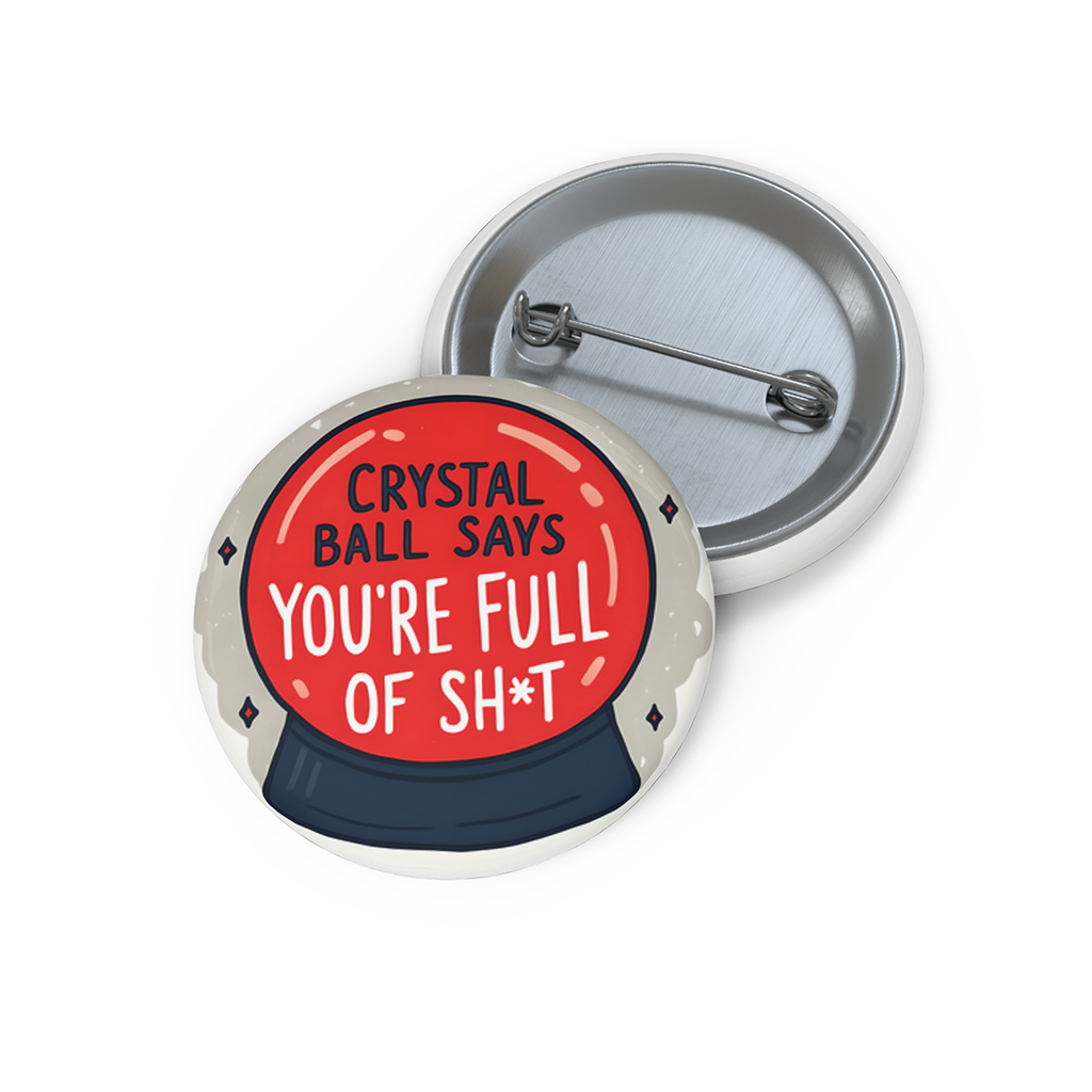 Red crystal ball pinback button with bold black and white lettering that reads “You’re Full of Sh*t.”