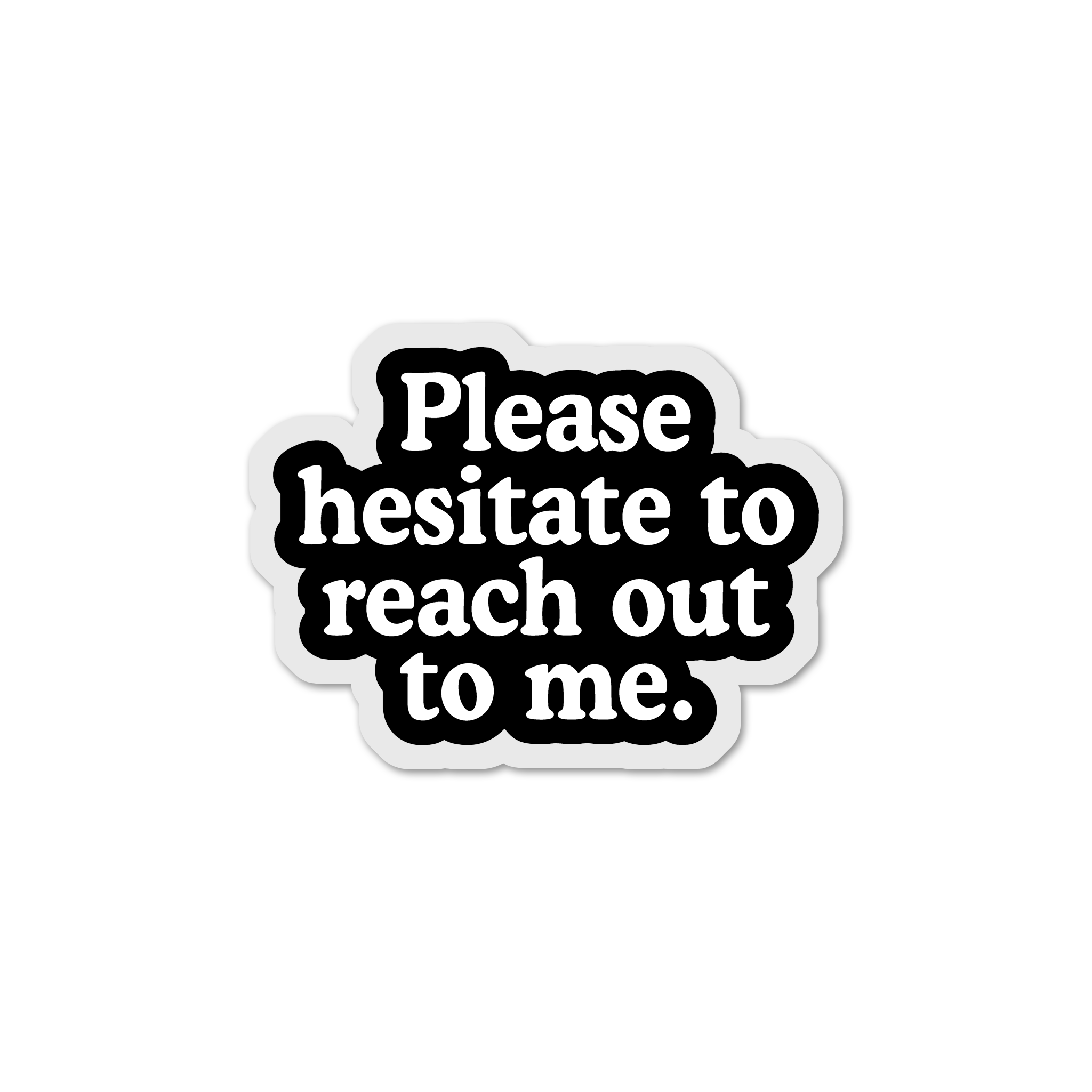 Please Hesitate to Reach Out